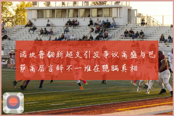 诺坎普翻新超支引发争议高盛与巴萨高层言辞不一谁在隐瞒真相