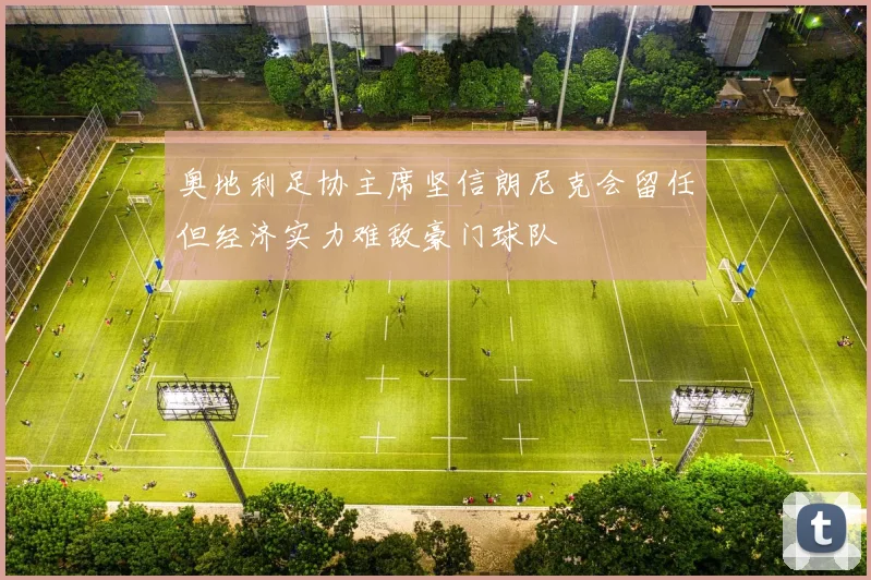 奥地利足协主席坚信朗尼克会留任但经济实力难敌豪门球队
