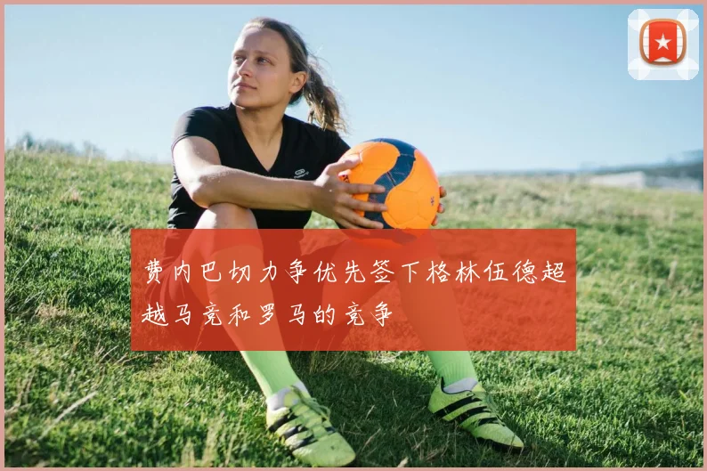 费内巴切力争优先签下格林伍德超越马竞和罗马的竞争