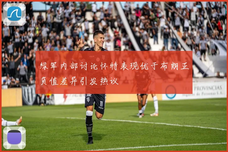 绿军内部讨论怀特表现优于布朗正负值差异引发热议